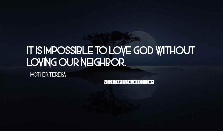 Mother Teresa Quotes: It is impossible to love God without loving our neighbor.