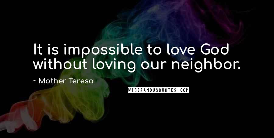 Mother Teresa Quotes: It is impossible to love God without loving our neighbor.