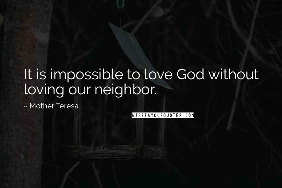 Mother Teresa Quotes: It is impossible to love God without loving our neighbor.