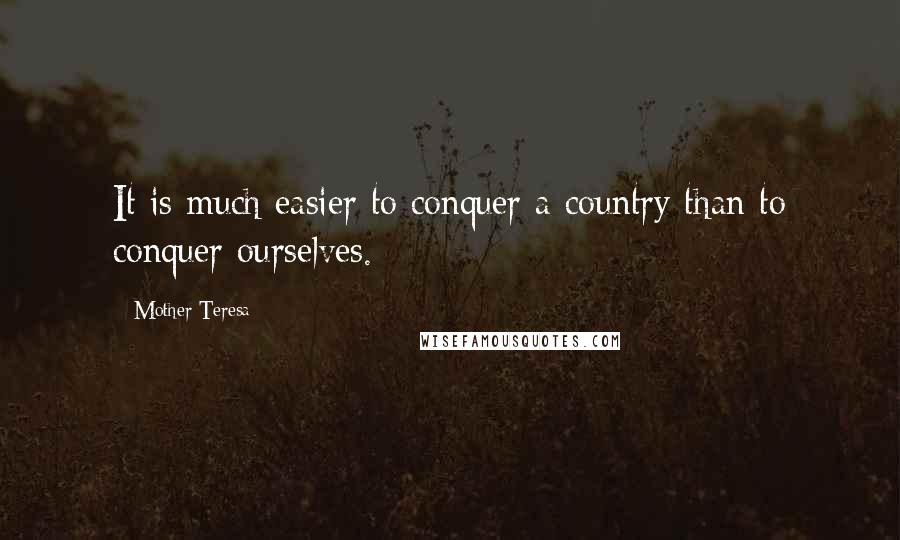 Mother Teresa Quotes: It is much easier to conquer a country than to conquer ourselves.