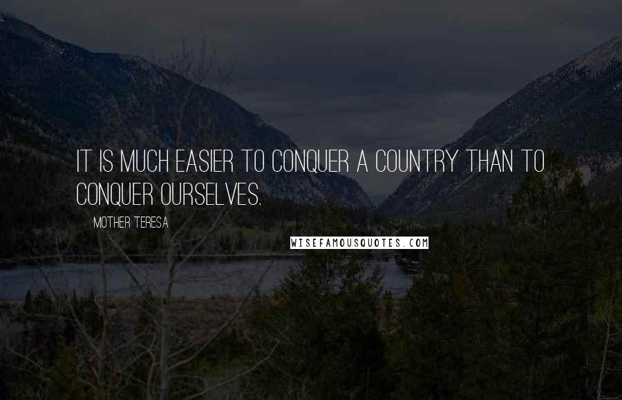 Mother Teresa Quotes: It is much easier to conquer a country than to conquer ourselves.