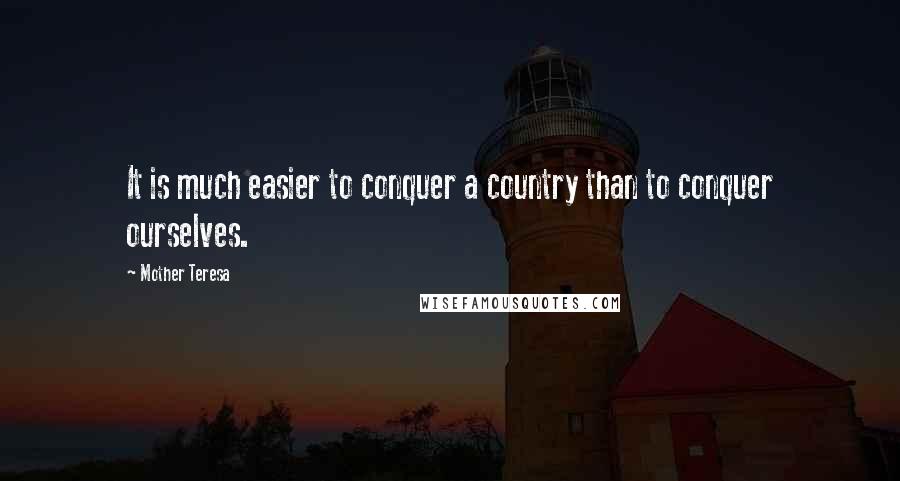 Mother Teresa Quotes: It is much easier to conquer a country than to conquer ourselves.