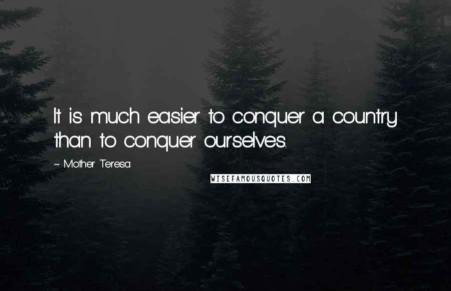 Mother Teresa Quotes: It is much easier to conquer a country than to conquer ourselves.