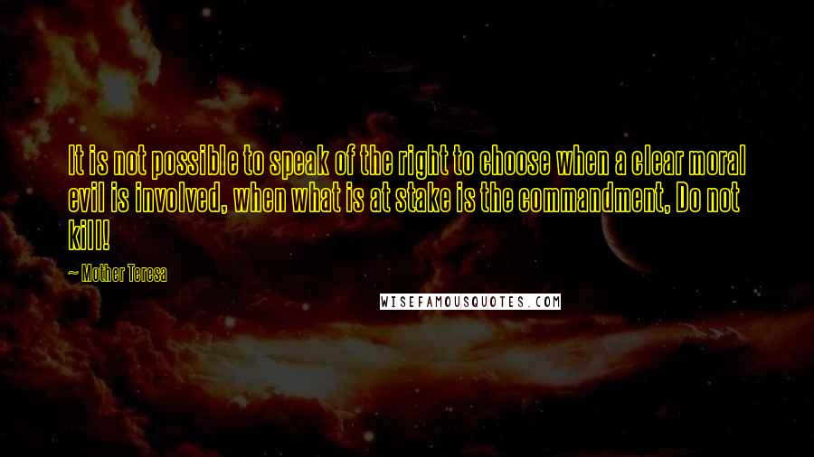 Mother Teresa Quotes: It is not possible to speak of the right to choose when a clear moral evil is involved, when what is at stake is the commandment, Do not kill!