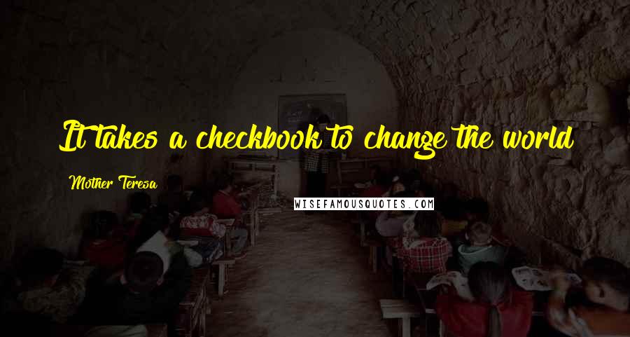 Mother Teresa Quotes: It takes a checkbook to change the world