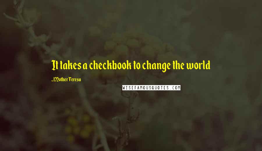 Mother Teresa Quotes: It takes a checkbook to change the world