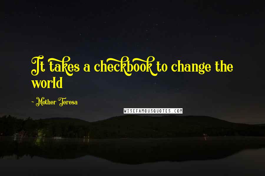 Mother Teresa Quotes: It takes a checkbook to change the world