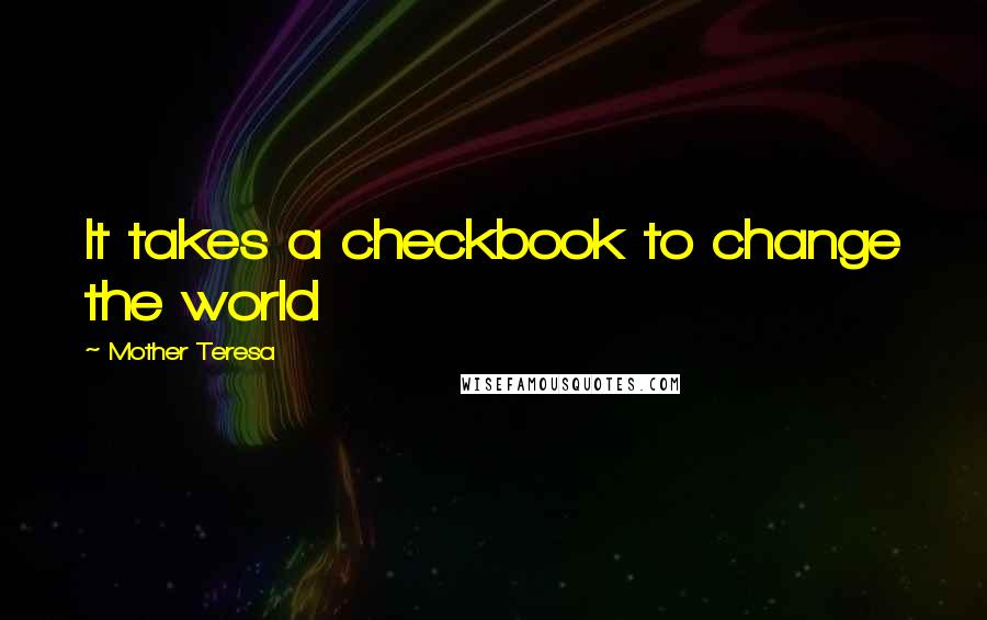 Mother Teresa Quotes: It takes a checkbook to change the world