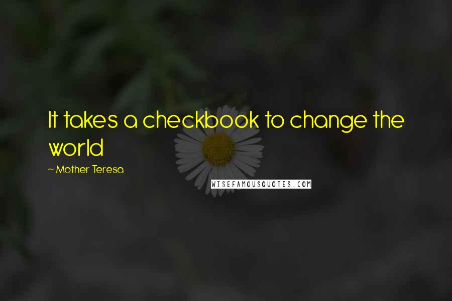 Mother Teresa Quotes: It takes a checkbook to change the world