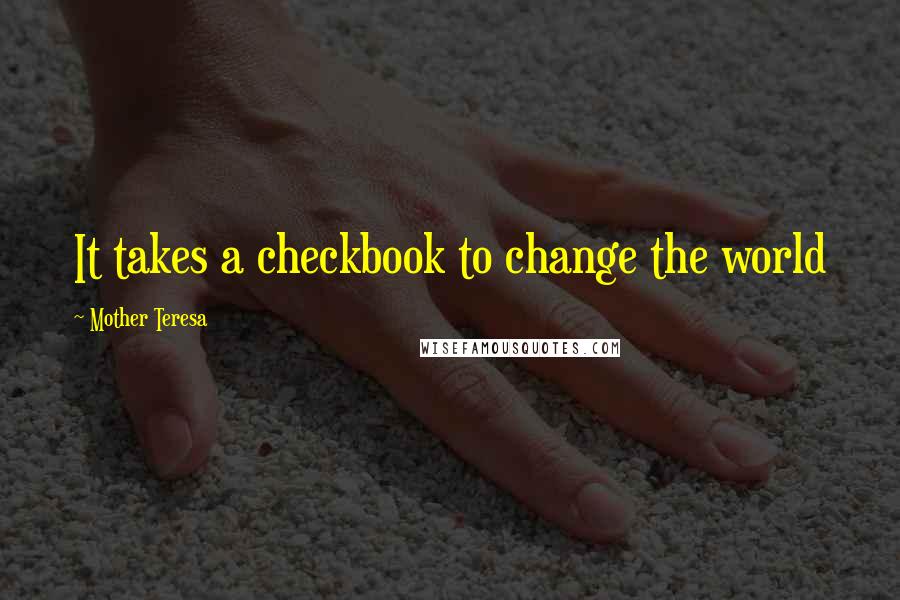 Mother Teresa Quotes: It takes a checkbook to change the world