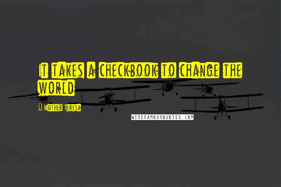 Mother Teresa Quotes: It takes a checkbook to change the world