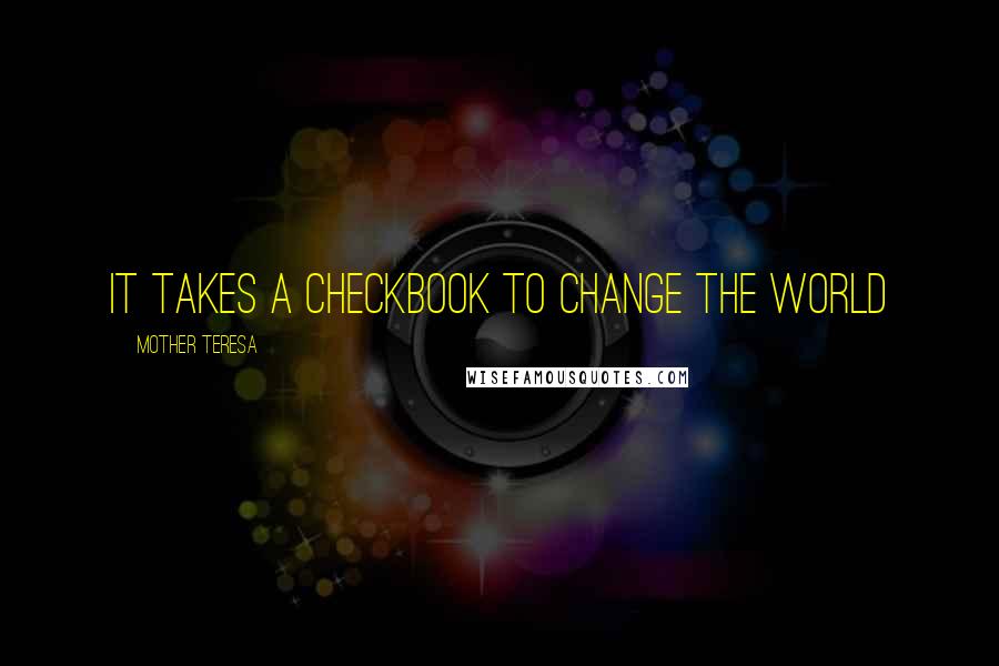 Mother Teresa Quotes: It takes a checkbook to change the world