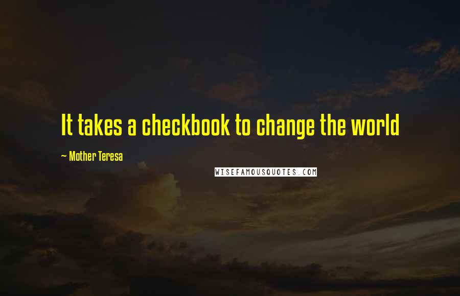 Mother Teresa Quotes: It takes a checkbook to change the world