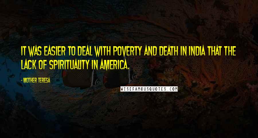 Mother Teresa Quotes: It was easier to deal with poverty and death in India that the lack of spirituality in America.