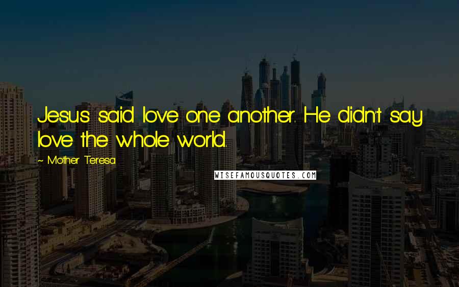 Mother Teresa Quotes: Jesus said love one another. He didn't say love the whole world.