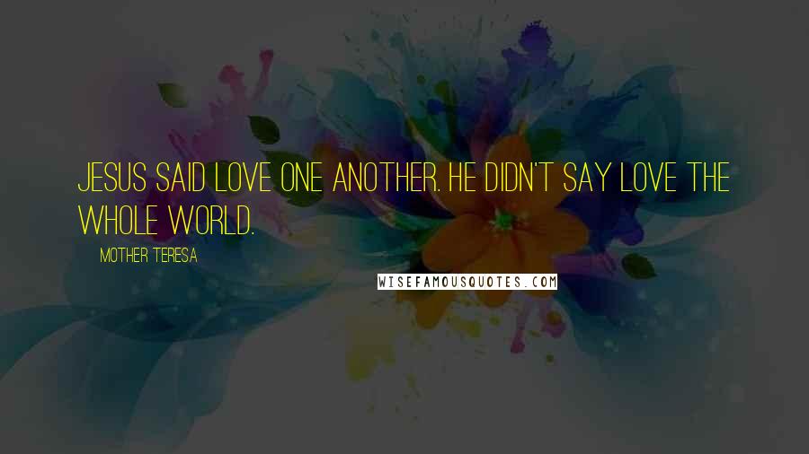 Mother Teresa Quotes: Jesus said love one another. He didn't say love the whole world.