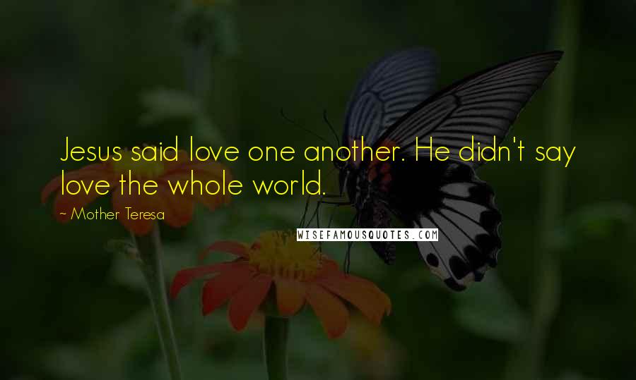 Mother Teresa Quotes: Jesus said love one another. He didn't say love the whole world.