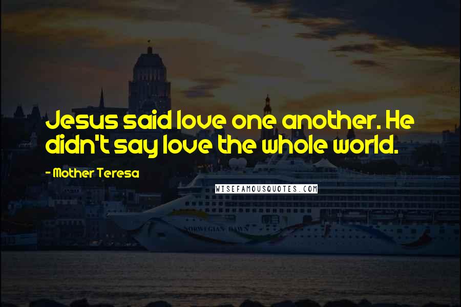 Mother Teresa Quotes: Jesus said love one another. He didn't say love the whole world.