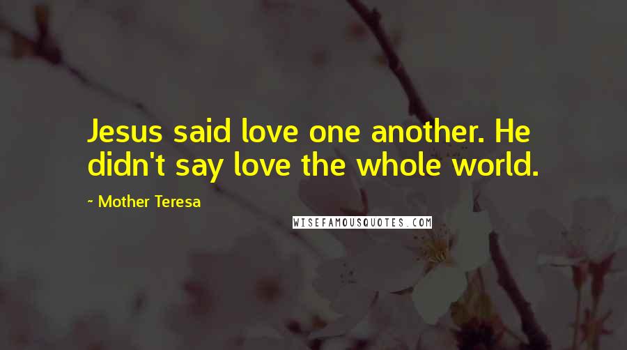 Mother Teresa Quotes: Jesus said love one another. He didn't say love the whole world.