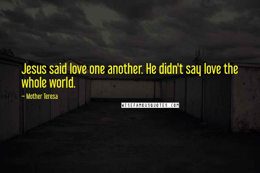 Mother Teresa Quotes: Jesus said love one another. He didn't say love the whole world.