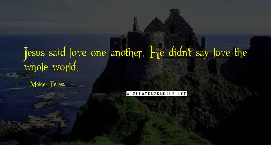 Mother Teresa Quotes: Jesus said love one another. He didn't say love the whole world.