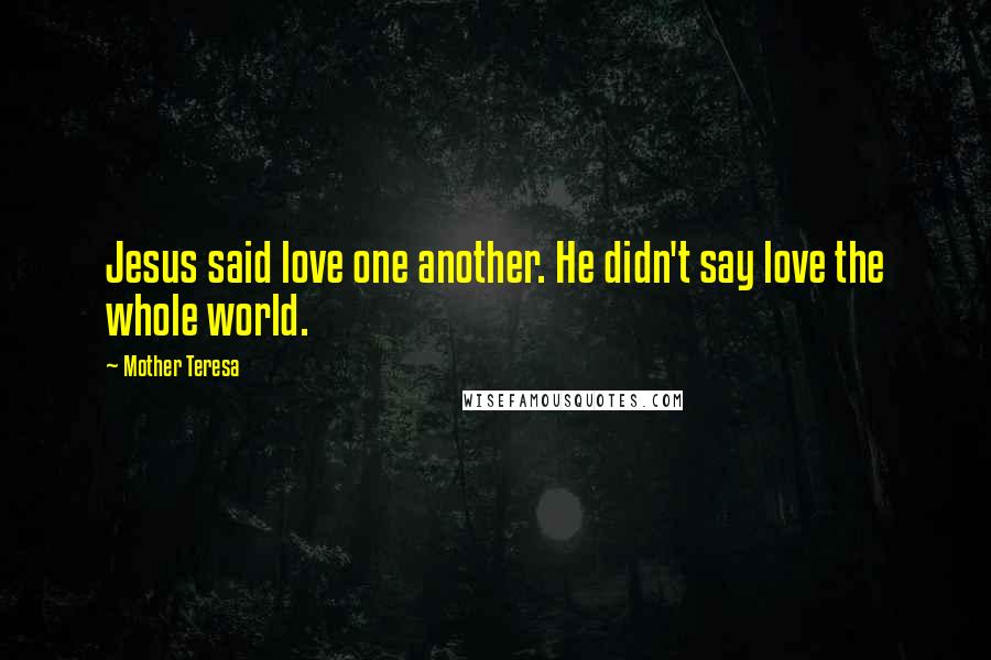 Mother Teresa Quotes: Jesus said love one another. He didn't say love the whole world.