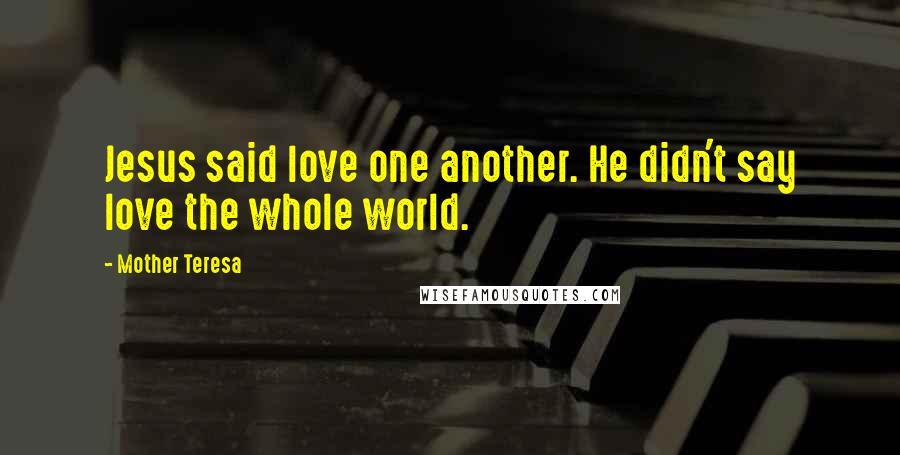 Mother Teresa Quotes: Jesus said love one another. He didn't say love the whole world.