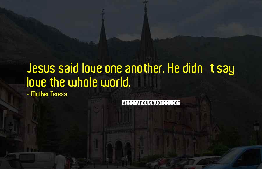 Mother Teresa Quotes: Jesus said love one another. He didn't say love the whole world.