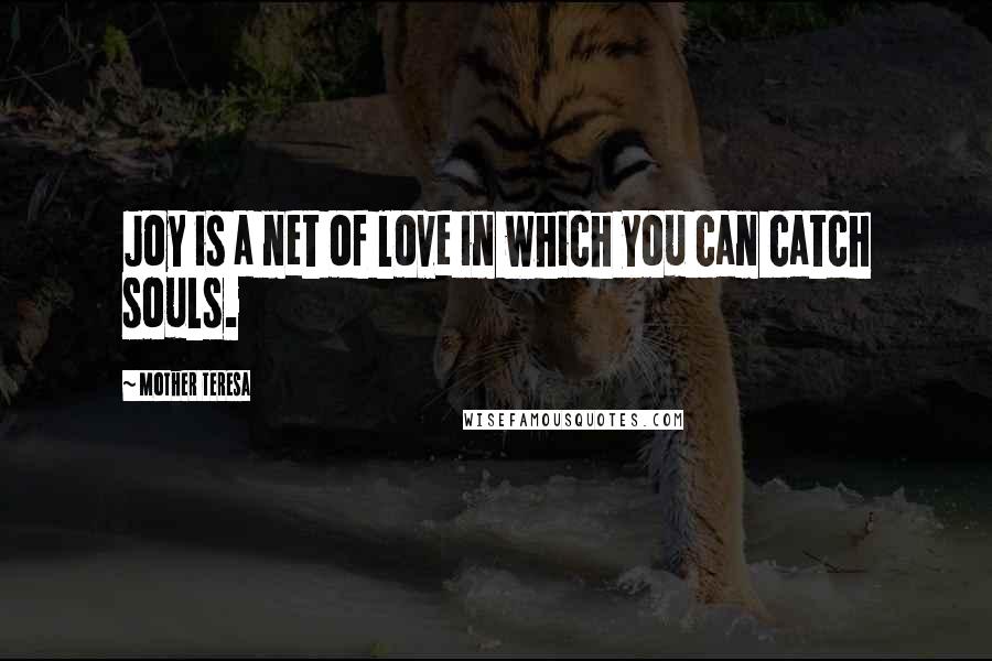 Mother Teresa Quotes: Joy is a net of love in which you can catch souls.