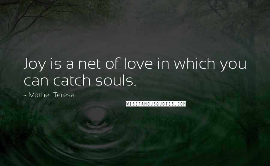 Mother Teresa Quotes: Joy is a net of love in which you can catch souls.