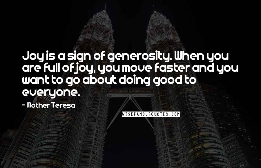 Mother Teresa Quotes: Joy is a sign of generosity. When you are full of joy, you move faster and you want to go about doing good to everyone.