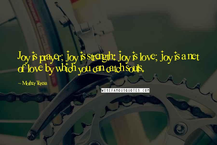 Mother Teresa Quotes: Joy is prayer; joy is strength: joy is love; joy is a net of love by which you can catch souls.