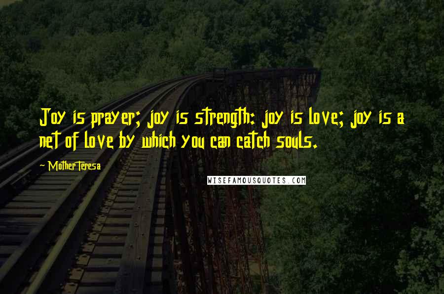 Mother Teresa Quotes: Joy is prayer; joy is strength: joy is love; joy is a net of love by which you can catch souls.