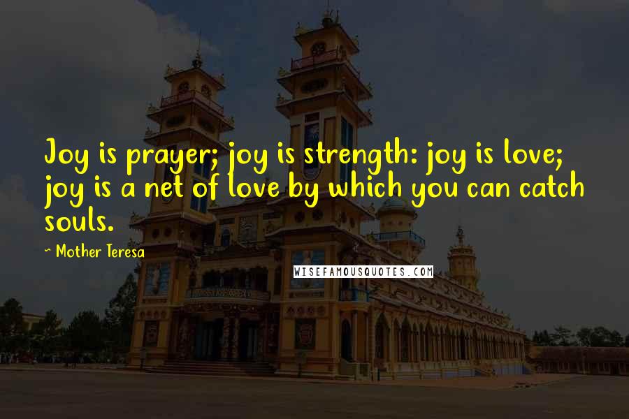 Mother Teresa Quotes: Joy is prayer; joy is strength: joy is love; joy is a net of love by which you can catch souls.