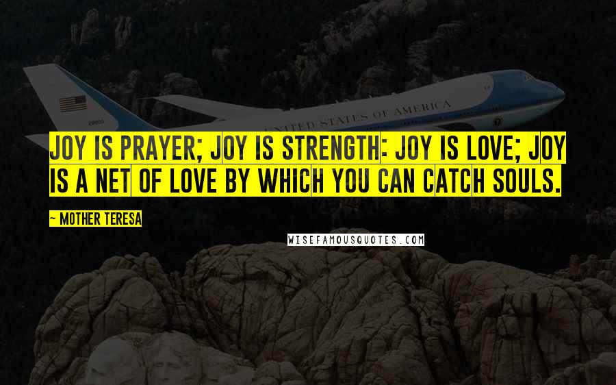 Mother Teresa Quotes: Joy is prayer; joy is strength: joy is love; joy is a net of love by which you can catch souls.