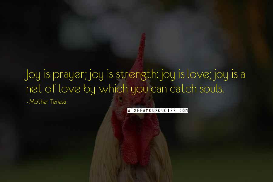 Mother Teresa Quotes: Joy is prayer; joy is strength: joy is love; joy is a net of love by which you can catch souls.