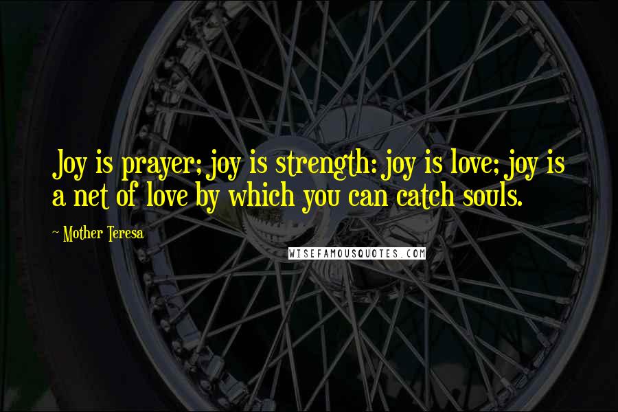 Mother Teresa Quotes: Joy is prayer; joy is strength: joy is love; joy is a net of love by which you can catch souls.