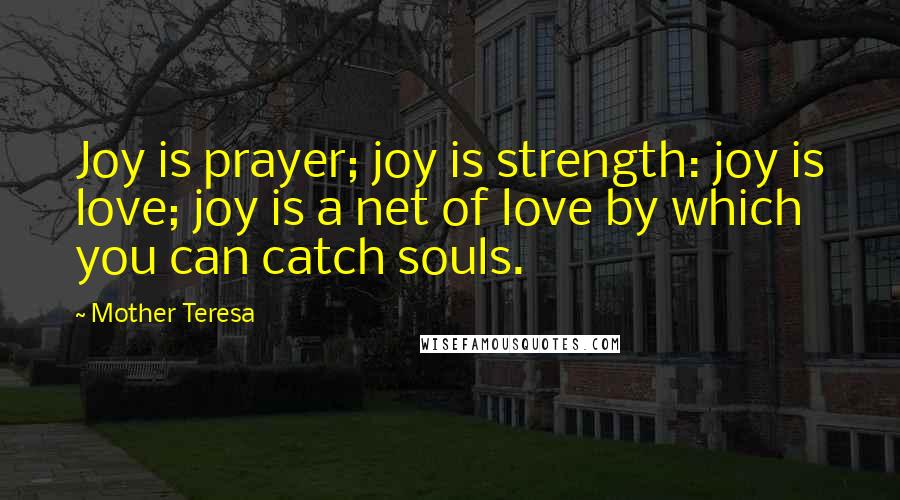 Mother Teresa Quotes: Joy is prayer; joy is strength: joy is love; joy is a net of love by which you can catch souls.