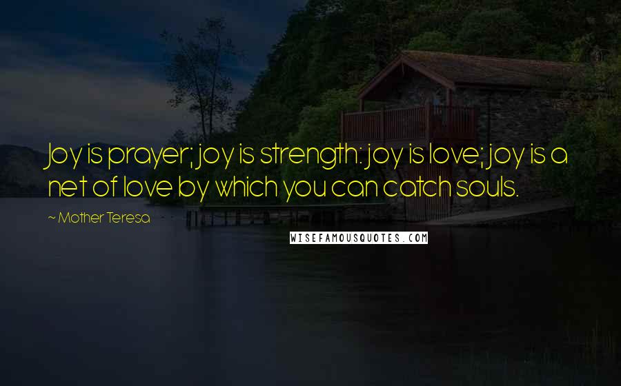 Mother Teresa Quotes: Joy is prayer; joy is strength: joy is love; joy is a net of love by which you can catch souls.