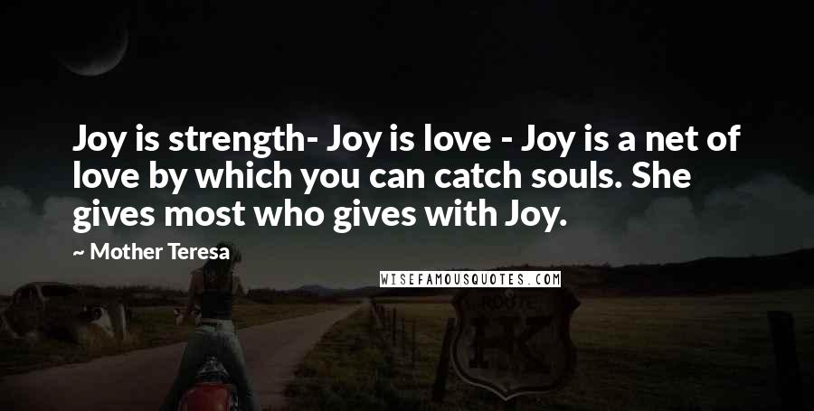 Mother Teresa Quotes: Joy is strength- Joy is love - Joy is a net of love by which you can catch souls. She gives most who gives with Joy.