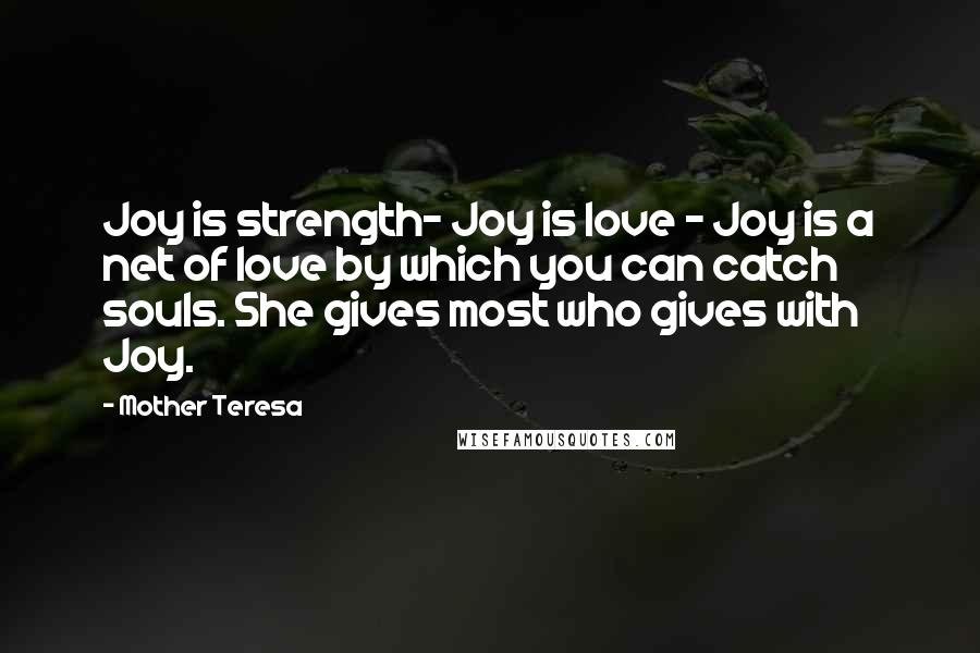 Mother Teresa Quotes: Joy is strength- Joy is love - Joy is a net of love by which you can catch souls. She gives most who gives with Joy.