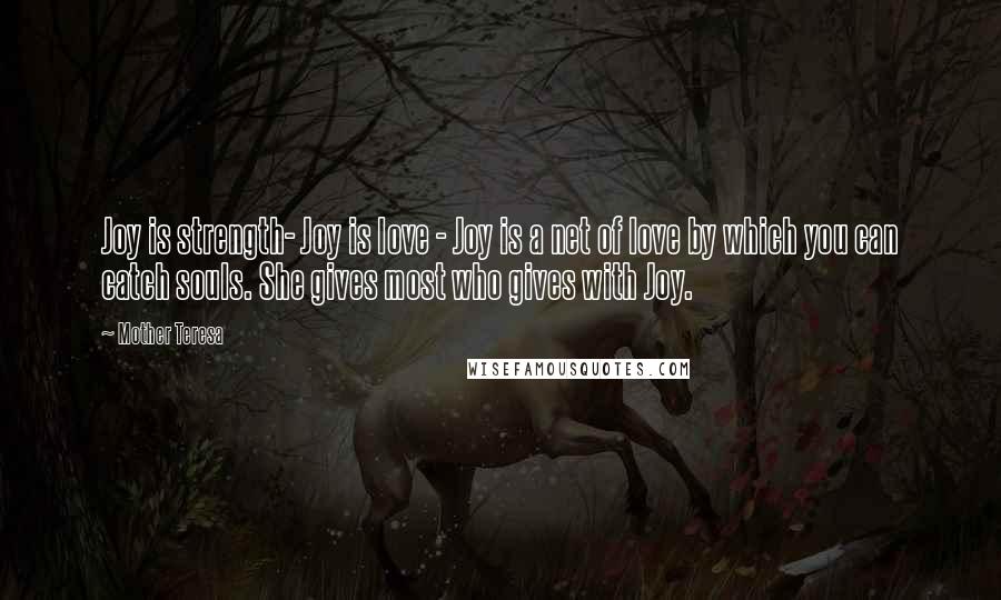 Mother Teresa Quotes: Joy is strength- Joy is love - Joy is a net of love by which you can catch souls. She gives most who gives with Joy.