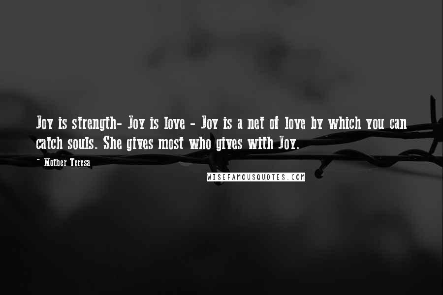 Mother Teresa Quotes: Joy is strength- Joy is love - Joy is a net of love by which you can catch souls. She gives most who gives with Joy.