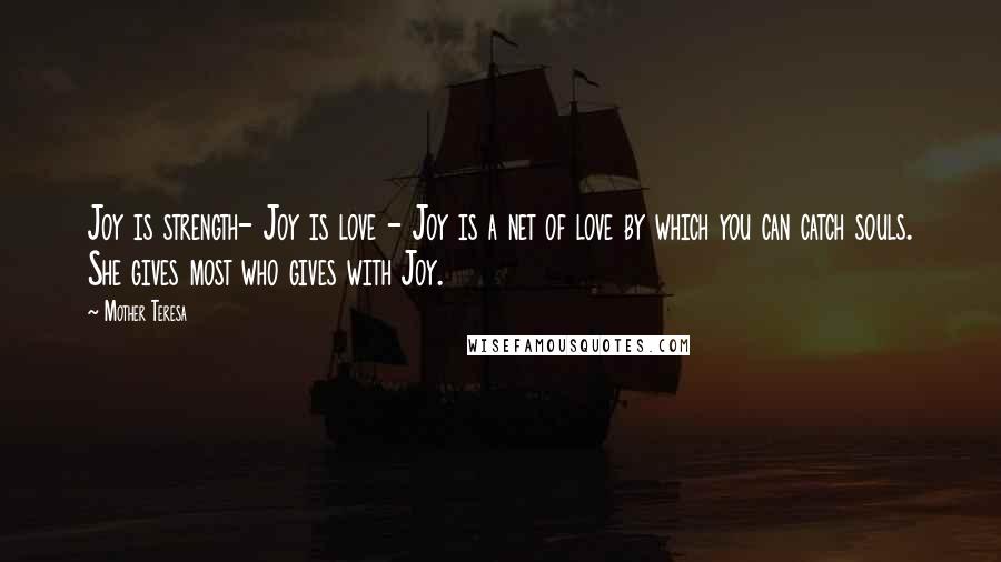 Mother Teresa Quotes: Joy is strength- Joy is love - Joy is a net of love by which you can catch souls. She gives most who gives with Joy.