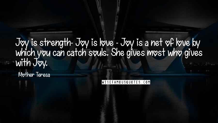 Mother Teresa Quotes: Joy is strength- Joy is love - Joy is a net of love by which you can catch souls. She gives most who gives with Joy.