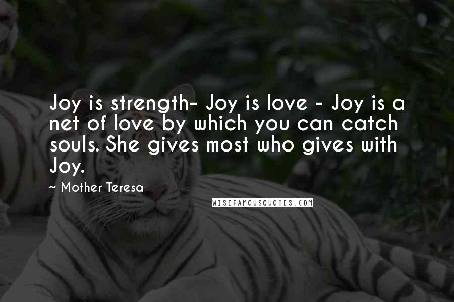 Mother Teresa Quotes: Joy is strength- Joy is love - Joy is a net of love by which you can catch souls. She gives most who gives with Joy.