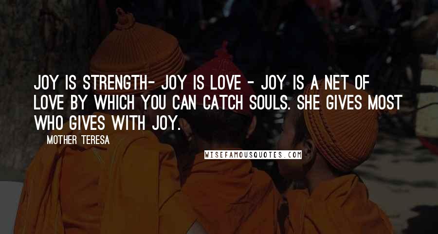 Mother Teresa Quotes: Joy is strength- Joy is love - Joy is a net of love by which you can catch souls. She gives most who gives with Joy.