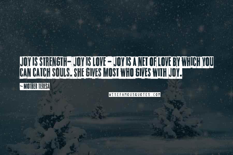 Mother Teresa Quotes: Joy is strength- Joy is love - Joy is a net of love by which you can catch souls. She gives most who gives with Joy.