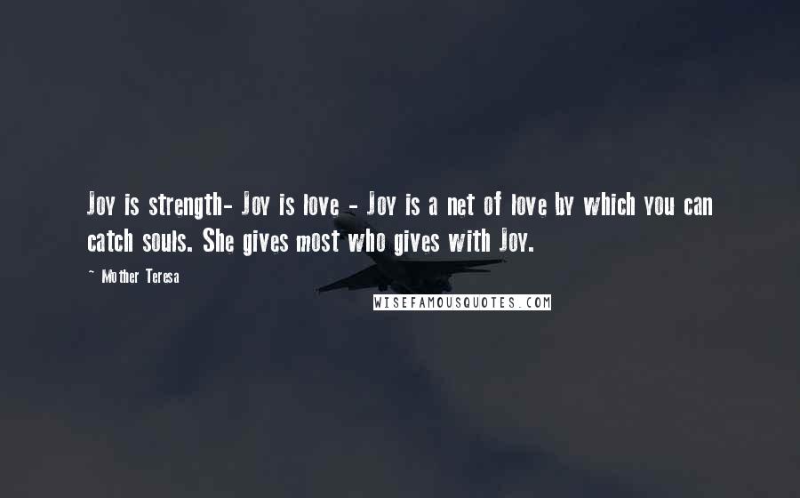 Mother Teresa Quotes: Joy is strength- Joy is love - Joy is a net of love by which you can catch souls. She gives most who gives with Joy.