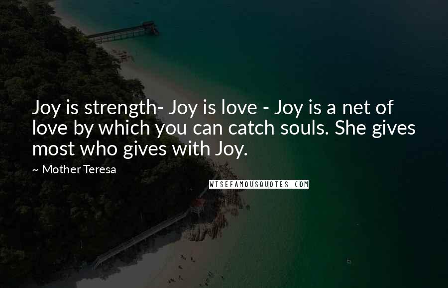 Mother Teresa Quotes: Joy is strength- Joy is love - Joy is a net of love by which you can catch souls. She gives most who gives with Joy.